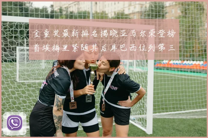 金童奖最新排名揭晓亚马尔荣登榜首埃梅里紧随其后库巴西位列第三